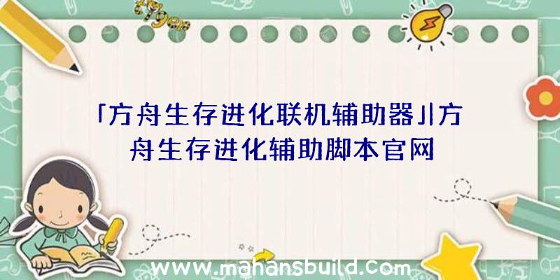 「方舟生存进化联机辅助器」|方舟生存进化辅助脚本官网